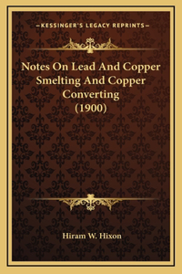 Notes On Lead And Copper Smelting And Copper Converting (1900)