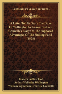A Letter To His Grace The Duke Of Wellington In Answer To Lord Grenville's Essay On The Supposed Advantages Of The Sinking Fund (1828)