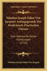 Nikolaus Joseph Edlen Von Jacquin's Anfangsgrunde Der Medicinisch-Practischen Chymie