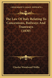 The Law Of Italy Relating To Concessions, Railways And Tramways (1830)