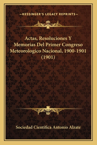 Actas, Resoluciones Y Memorias Del Primer Congreso Meteorologico Nacional, 1900-1901 (1901)