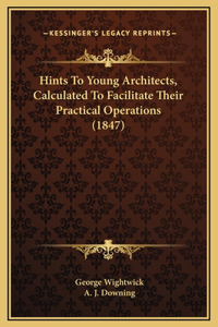 Hints To Young Architects, Calculated To Facilitate Their Practical Operations (1847)