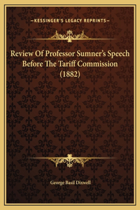 Review Of Professor Sumner's Speech Before The Tariff Commission (1882)