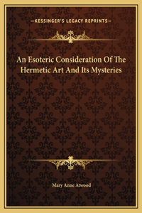 An Esoteric Consideration Of The Hermetic Art And Its Mysteries