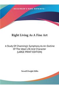 Right Living as a Fine Art: A Study of Channing's Symphony as an Outline of the Ideal Life and Character (Large Print Edition)