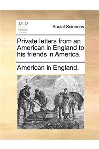 Private Letters from an American in England to His Friends in America.