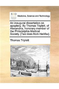 An Inaugural Dissertation on Apoplexy. by Thomas Triplett, of Alexandria, Honorary Member of the Philadelphia Medical Society. [Two Lines from Hallifax].