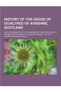 History of the House of Ochiltree of Ayrshire, Scotland; With the Genealogy of the Families of Those Who Came to America and of Some of the Allied Fam