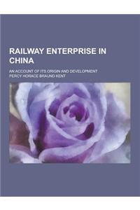 Railway Enterprise in China; An Account of Its Origin and Development