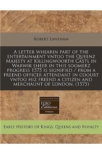 A Letter Whearin Part of the Entertainment Vntoo the Queenz Maiesty at Killingwoorth Castl in Warwik Sheer in This Soomerz Progress 1575 Is Signified / From a Freend Officer Attendant in Coourt Vntoo Hiz Freend a Citizen and Merchaunt of London. (1