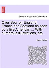 Over-Sea; Or, England, France and Scotland as Seen by a Live American ... with Numerous Illustrations, Etc.