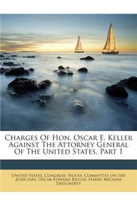 Charges Of Hon. Oscar E. Keller Against The Attorney General Of The United States, Part 1