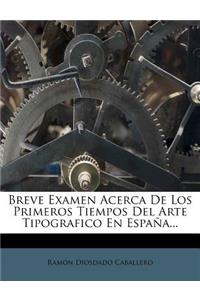 Breve Examen Acerca De Los Primeros Tiempos Del Arte Tipografico En España...