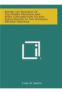 Report on Progress of the Works Program and Wpa's Contribution to and Participation in the National Defense Program
