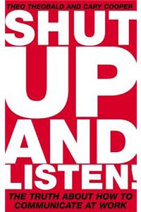 Shut Up and Listen: The Truth about How to Communicate at Work