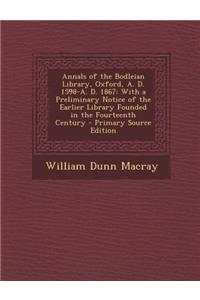 Annals of the Bodleian Library, Oxford, A. D. 1598-A. D. 1867: With a Preliminary Notice of the Earlier Library Founded in the Fourteenth Century - PR