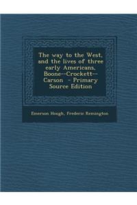 The Way to the West, and the Lives of Three Early Americans, Boone--Crockett--Carson