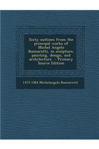 Sixty Outlines from the Principal Works of Michel Angelo Buonarotti, in Sculpture, Painting, Design, and Architecture