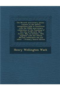 The Newark Anniversary Poems: Winners in the Poetry Competition Held in Connection with the 250th Anniversary Celebration of the Founding of the City of Newark, New Jersey, May to October, 1916, Together with the Offical Newark Celebration Ode and : Winners in the Poetry Competition Held in Connection with the 250th Anniversary Celebration of the Founding of the City of Newark, New Jersey, May t