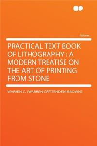 Practical Text Book of Lithography: A Modern Treatise on the Art of Printing from Stone