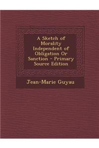 A Sketch of Morality Independent of Obligation or Sanction - Primary Source Edition