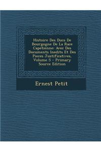 Histoire Des Ducs de Bourgogne de La Race Capetienne: Avec Des Documents Inedits Et Des Pieces Justificatives, Volume 5