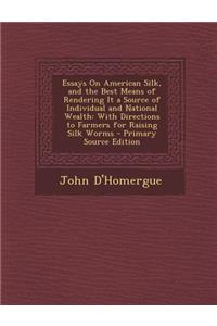 Essays on American Silk, and the Best Means of Rendering It a Source of Individual and National Wealth: With Directions to Farmers for Raising Silk Worms