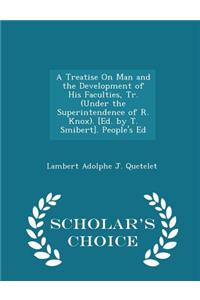 Treatise on Man and the Development of His Faculties, Tr. (Under the Superintendence of R. Knox). [Ed. by T. Smibert]. People's Ed - Scholar's Choice Edition