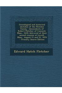 Genealogical and Historical Sketches of the Fletcher Family: Descendents of Robert Fletcher of Concord, Mass., 1630; Delivered at Their Second Reunion at Lowell, Mass., August 21 and 22, 1878 - Primary Source Edition