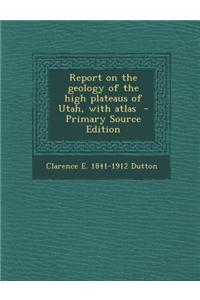 Report on the Geology of the High Plateaus of Utah, with Atlas - Primary Source Edition