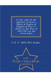 In the Wake of the Eighteen-Twelvers: Fights & Flights of Frigates & Fore-'N'-Afters in the War of 1812-1815 on the Great Lakes - War College Series