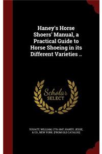 Haney's Horse Shoers' Manual, a Practical Guide to Horse Shoeing in Its Different Varieties ..