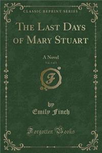 The Last Days of Mary Stuart, Vol. 1 of 3: A Novel (Classic Reprint)