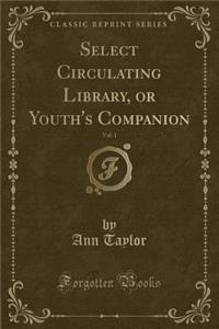 Select Circulating Library, or Youth's Companion, Vol. 1 (Classic Reprint)