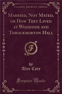 Married, Not Mated, or How They Lived at Woodside and Throckmorton Hall (Classic Reprint)