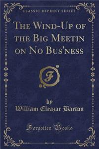 The Wind-Up of the Big Meetin on No Bus'ness (Classic Reprint)