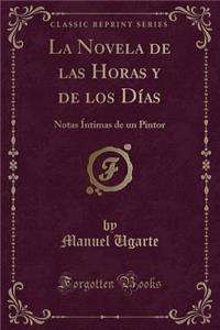 La Novela de Las Horas Y de Los DÃ­as: Notas Ã�ntimas de Un Pintor (Classic Reprint)