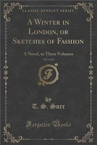 A Winter in London, or Sketches of Fashion, Vol. 1 of 3: A Novel, in Three Volumes (Classic Reprint)