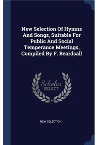 New Selection Of Hymns And Songs, Suitable For Public And Social Temperance Meetings, Compiled By F. Beardsall