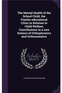 The Mental Health of the School Child, the Psycho-educational Clinic in Relation to Child Welfare; Contributions to a new Science of Orthophrenics and Orthosomatics