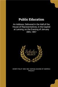 Public Education: An Address; Delivered in the Hall of the House of Representatives, in the Capitol at Lansing, on the Evening of January 28th, 1857