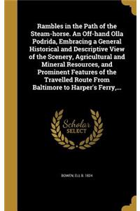 Rambles in the Path of the Steam-horse. An Off-hand Olla Podrida, Embracing a General Historical and Descriptive View of the Scenery, Agricultural and Mineral Resources, and Prominent Features of the Travelled Route From Baltimore to Harper's Ferry