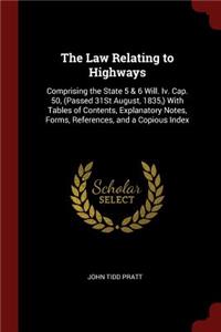 The Law Relating to Highways: Comprising the State 5 & 6 Will. IV. Cap. 50, (Passed 31st August, 1835, ) with Tables of Contents, Explanatory Notes, Forms, References, and a Copi