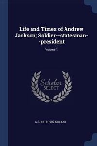 Life and Times of Andrew Jackson; Soldier--Statesman--President; Volume 1