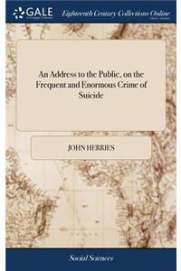 An Address to the Public, on the Frequent and Enormous Crime of Suicide: ... by John Herries, A.M