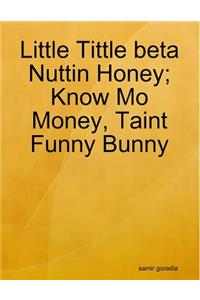 Little Tittle beta Nuttin Honey; Know Mo Money, Taint Funny Bunny