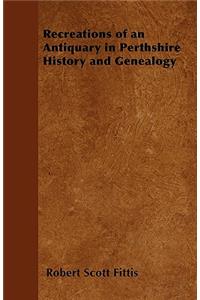 Recreations of an Antiquary in Perthshire History and Genealogy