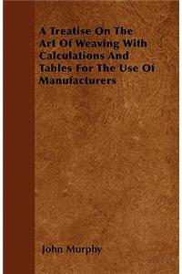 A Treatise On The Art Of Weaving With Calculations And Tables For The Use Of Manufacturers