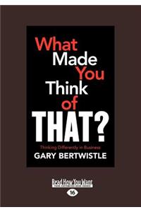 What Made You Think of That?: Thinking Differently in Business: Thinking Differently in Business (Large Print 16pt)