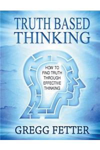 Truth Based Thinking: How To Find Truth Through Effective Thinking